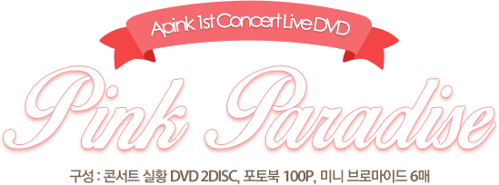 Apink 1st Concert Live DVD pink paradise. 구성 : 콘서트 실황 DVD 2DISC, 포토북 100P, 미니 브로마이드 6매